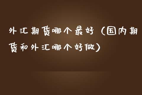 期货还是外汇(期货外汇是不是坑人的)