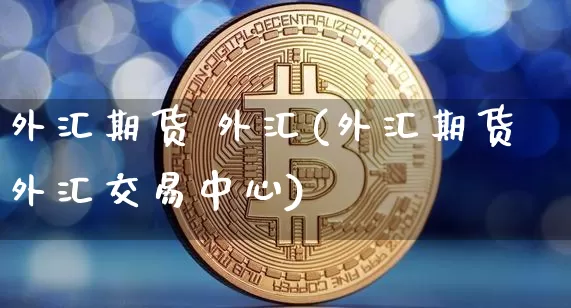 外汇特点有(外汇的特性有哪些)
